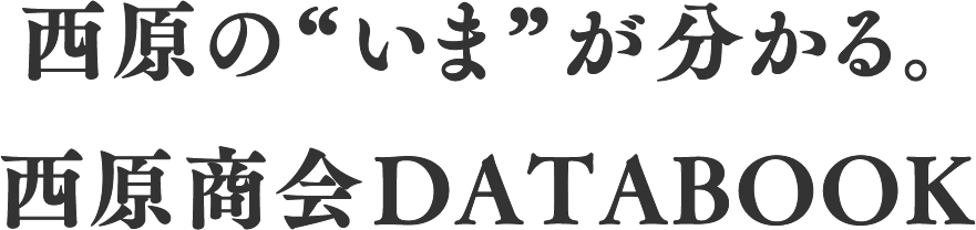 西原の”いま”が分かる。西原商会DATABOOK