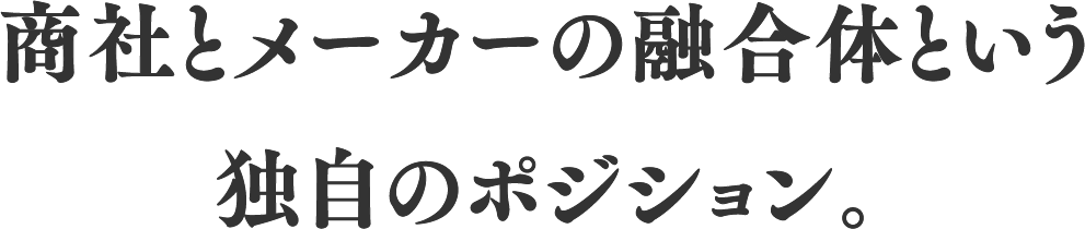 商社とメーカーの融合体という独自のポジション