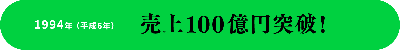 1994年 （平成6年） 売上100億円突破!