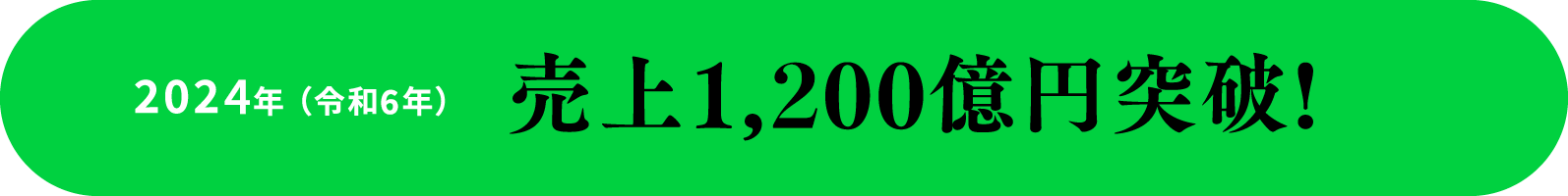 2024年 （令和6年） 売上1,200億円突破!