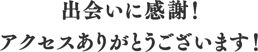 出会いに感謝！アクセスありがとうございます！