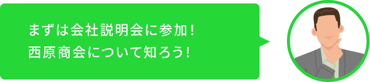 まずは会社説明会に参加！西原商会について知ろう！