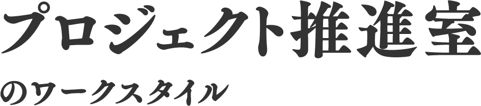 プロジェクト推進室のワークスタイル