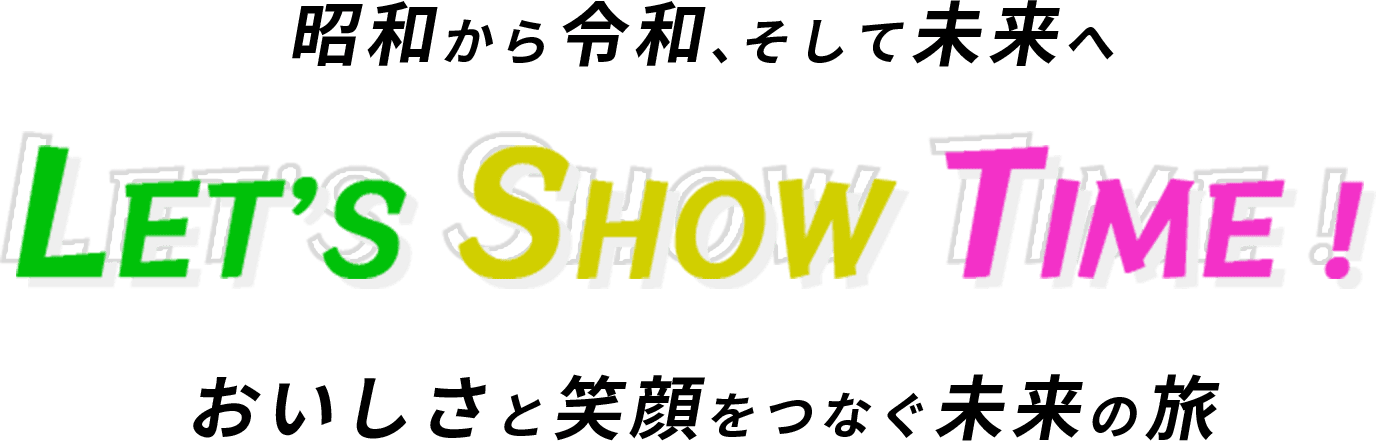 昭和から令和、そして未来へLET’S SHOW TIME!おいしさと笑顔をつなぐ未来の旅